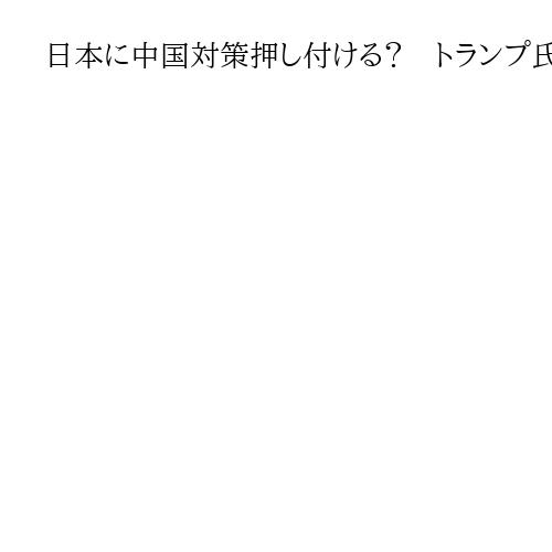 日本に中国対策押し付ける？　トランプ氏、新モンロー主義で西半球注力　同盟国に重い負担