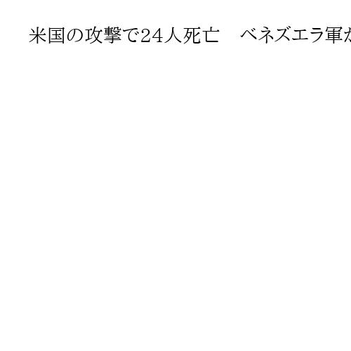 米国の攻撃で24人死亡　ベネズエラ軍が公式発表　民間人の犠牲者含まれず