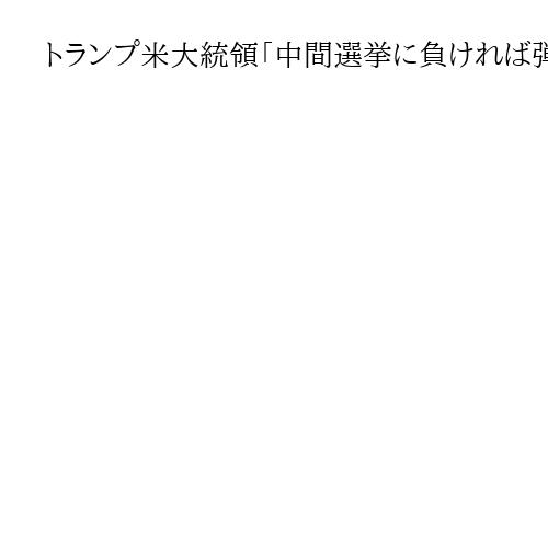 トランプ米大統領「中間選挙に負ければ弾劾されるだろう」　共和党議員にハッパ