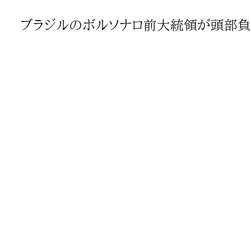 ブラジルのボルソナロ前大統領が頭部負傷で検査　収監先でベッドから立ち上がって転倒