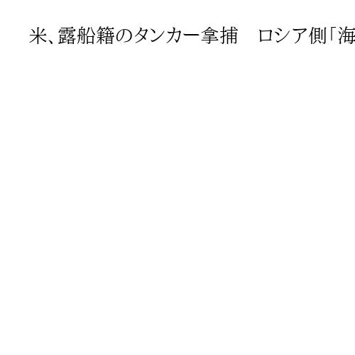 米、露船籍のタンカー拿捕　ロシア側「海賊行為」と非難　両国関係に影響も