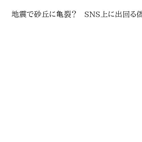 地震で砂丘に亀裂？　SNS上に出回る偽画像　鳥取県が運営会社側に申し入れへ