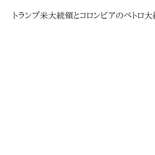 トランプ米大統領とコロンビアのペトロ大統領が電話会談　関係悪化、麻薬巡り協議