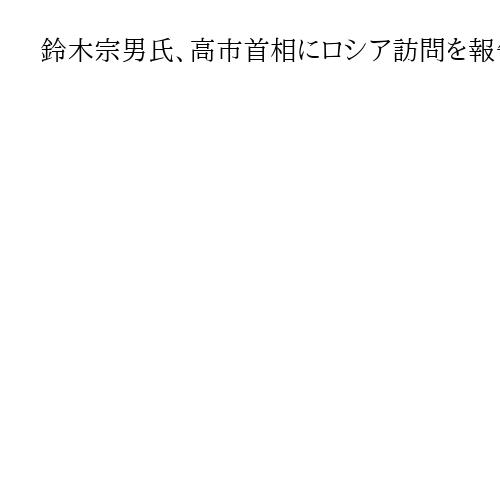鈴木宗男氏、高市首相にロシア訪問を報告　「安倍氏後継」露は期待と語る
