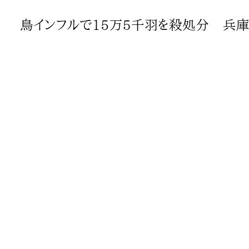 鳥インフルで15万5千羽を殺処分　兵庫・姫路の採卵鶏農場で　県内では今季2例目