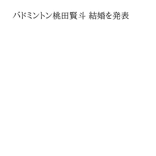バドミントン桃田賢斗 結婚を発表