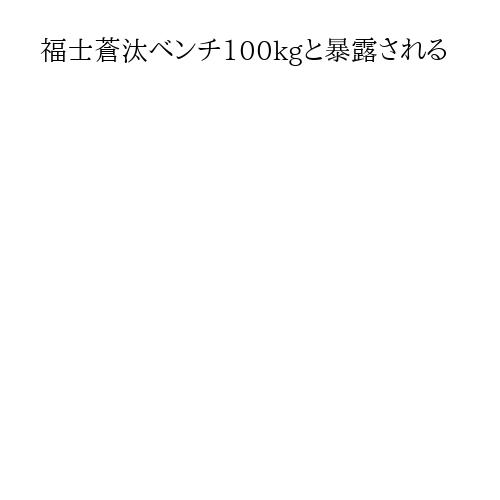 福士蒼汰ベンチ100kgと暴露される