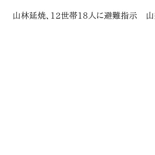 山林延焼、12世帯18人に避難指示　山梨県が自衛隊に災害派遣要請　上野原市の扇山