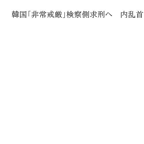 韓国「非常戒厳」検察側求刑へ　内乱首謀罪の尹前大統領、最高刑は死刑