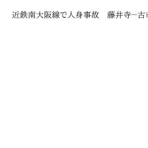 近鉄南大阪線で人身事故　藤井寺－古市間で運転見合わせ