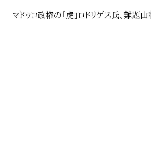 マドゥロ政権の「虎」ロドリゲス氏、難題山積の船出　国家再建、権力闘争、トランプ米政権