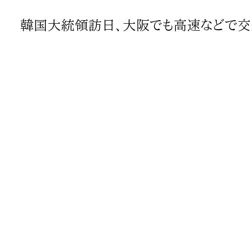韓国大統領訪日、大阪でも高速などで交通規制の見込み　府警がマイカー移動自粛呼びかけ