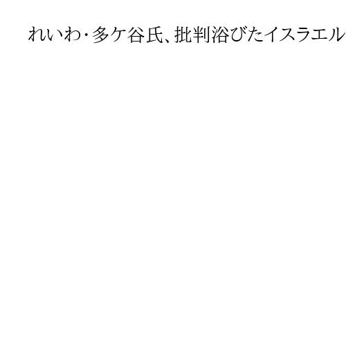 れいわ・多ケ谷氏、批判浴びたイスラエル訪問は「対話通じ紛争解決のため」「現場を知る」