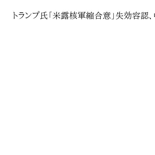 トランプ氏「米露核軍縮合意」失効容認、中国など含めた「もっと良い協定」に改めて意欲