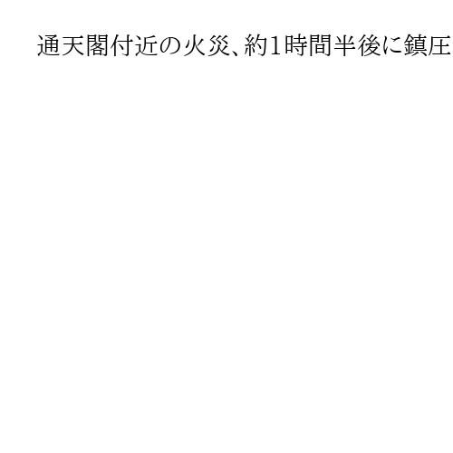 通天閣付近の火災、約1時間半後に鎮圧　食肉卸売店で「鍋を火にかけていたが…」