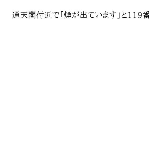 通天閣付近で「煙が出ています」と119番、消防車36台出動もけが人や逃げ遅れはなしか