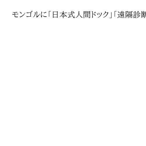 モンゴルに「日本式人間ドック」「遠隔診断システム」導入　国際医療福祉大が包括提携