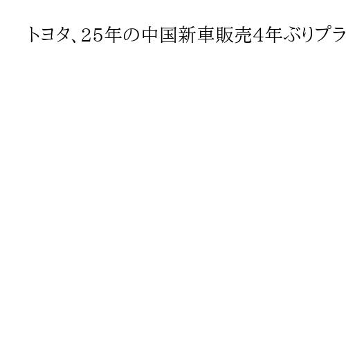 トヨタ、25年の中国新車販売4年ぶりプラス　12月各社減も高市発言の目立った影響なし
