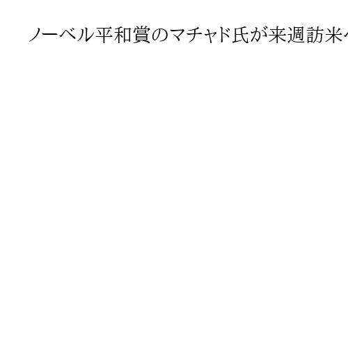 ノーベル平和賞のマチャド氏が来週訪米へ、トランプ氏「会談を楽しみ」「光栄なことだ」
