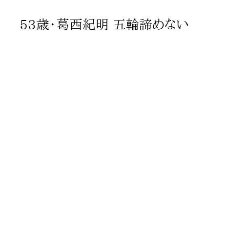 53歳・葛西紀明 五輪諦めない
