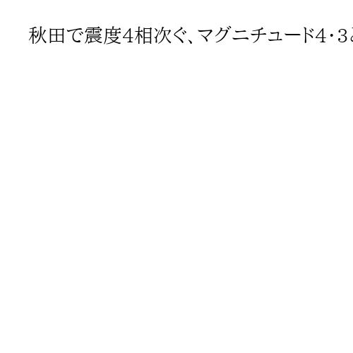 秋田で震度4相次ぐ、マグニチュード4・3と4・2　東北新幹線が一時運転見合わせ