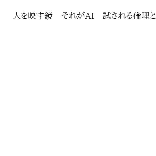 人を映す鏡　それがAI　試される倫理と節度