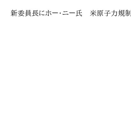 新委員長にホー・ニー氏　米原子力規制委