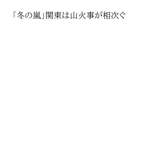 「冬の嵐」関東は山火事が相次ぐ