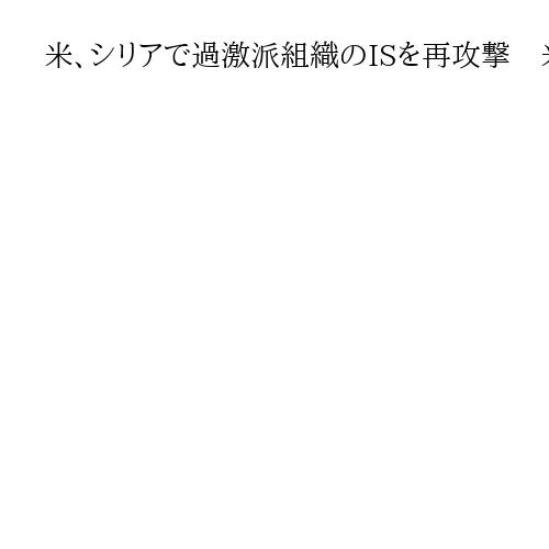 米、シリアで過激派組織のISを再攻撃　米兵ら3人への襲撃、死亡した事態への報復