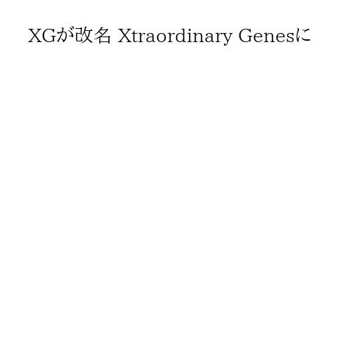 XGが改名 Xtraordinary Genesに
