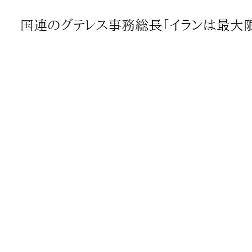 国連のグテレス事務総長「イランは最大限自制を」　反政府デモ弾圧で多数の死傷者