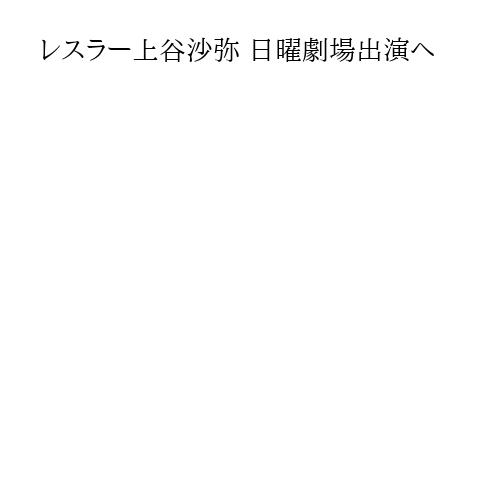 レスラー上谷沙弥 日曜劇場出演へ