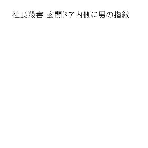 社長殺害 玄関ドア内側に男の指紋