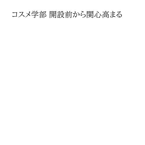 コスメ学部 開設前から関心高まる