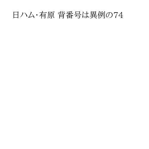 日ハム・有原 背番号は異例の74
