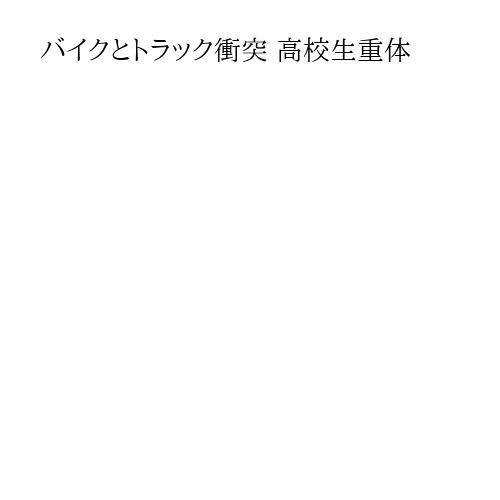 バイクとトラック衝突 高校生重体