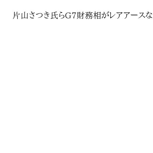片山さつき氏らG7財務相がレアアースなど重要鉱物会合開催、「中国依存」低減で連携確認