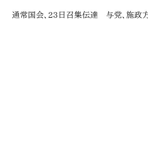 通常国会、23日召集伝達　与党、施政方針演説日程示さず　冒頭解散の見方強まる