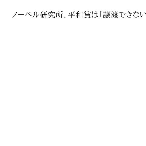 ノーベル研究所、平和賞は「譲渡できない」　トランプ氏に贈る意向のマチャド氏をけん制