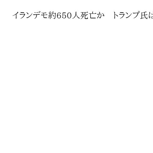 イランデモ約650人死亡か　トランプ氏は圧力強化、イラン貿易相手国に「25％関税」