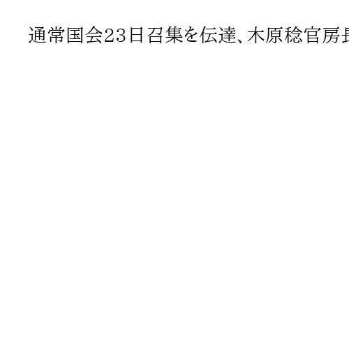 通常国会23日召集を伝達、木原稔官房長官　政府4演説の日程提案は見送り