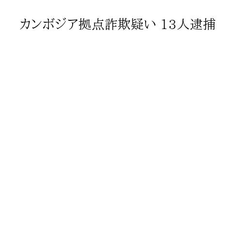 カンボジア拠点詐欺疑い 13人逮捕