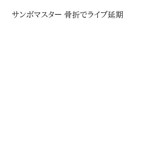 サンボマスター 骨折でライブ延期