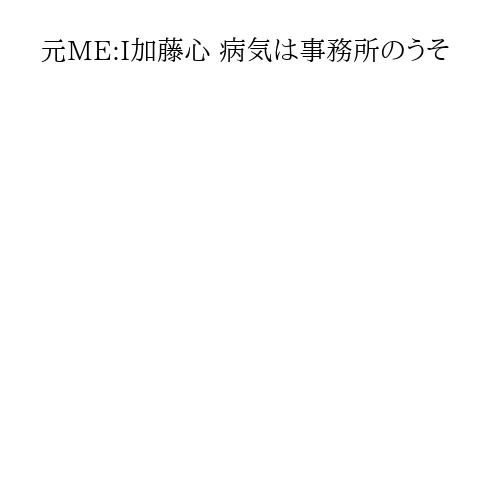 元ME:I加藤心 病気は事務所のうそ
