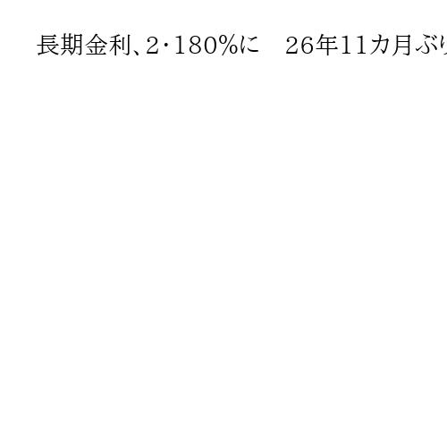 長期金利、2・180％に　26年11カ月ぶり高水準　衆院解散観測から与党議席増に期待