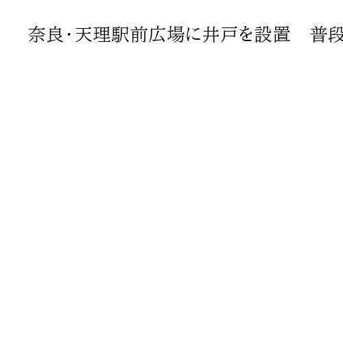 奈良・天理駅前広場に井戸を設置　普段は水遊びに、災害時には生活用水として活用