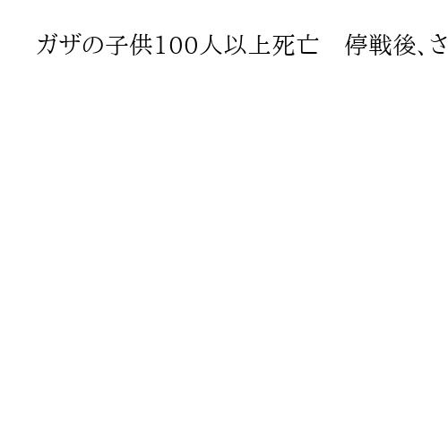 ガザの子供100人以上死亡　停戦後、さらに多い恐れ　ユニセフ発表