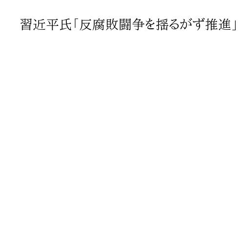 習近平氏「反腐敗闘争を揺るがず推進」　中国共産党が中央規律検査委会全体会議で方針確認