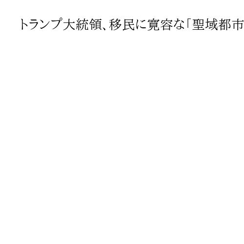 トランプ大統領、移民に寛容な「聖域都市」への助成金停止　ソマリア人保護措置も終了