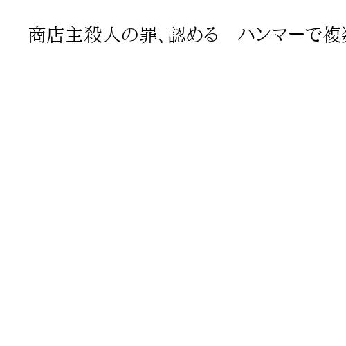 商店主殺人の罪、認める　ハンマーで複数回殴って殺害、36歳次男初公判